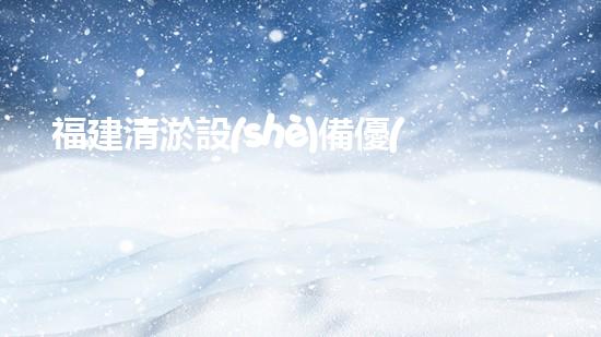 福建清淤設(shè)備優(yōu)惠活動(dòng)，讓你的水道疏通無憂！